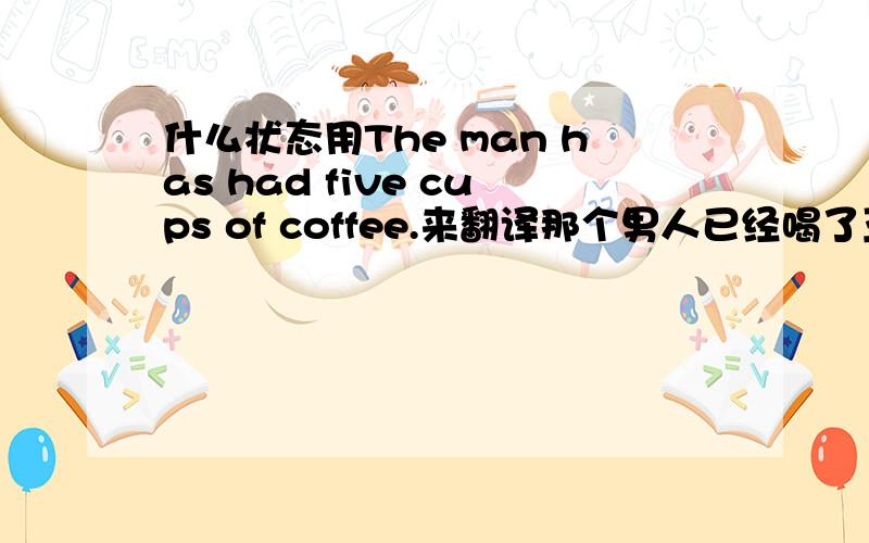 什么状态用The man has had five cups of coffee.来翻译那个男人已经喝了五杯咖啡了