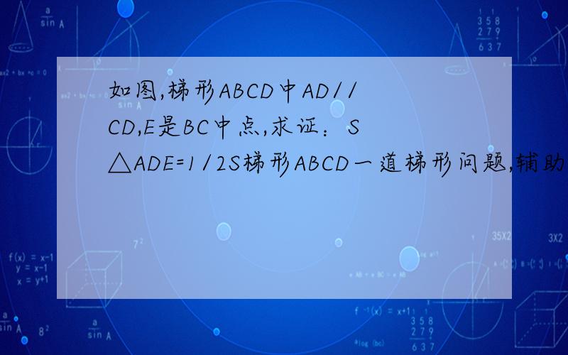 如图,梯形ABCD中AD//CD,E是BC中点,求证：S△ADE=1/2S梯形ABCD一道梯形问题,辅助线说清楚,