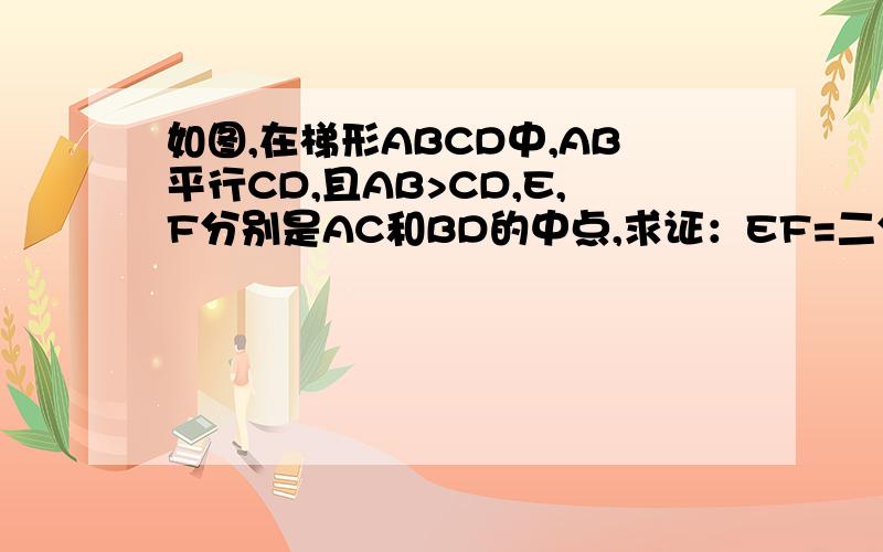 如图,在梯形ABCD中,AB平行CD,且AB>CD,E,F分别是AC和BD的中点,求证：EF=二分之一（AB-CD) ,无图,会做则做