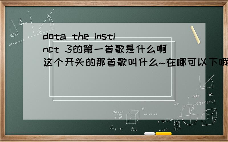 dota the instinct 3的第一首歌是什么啊这个开头的那首歌叫什么~在哪可以下哦