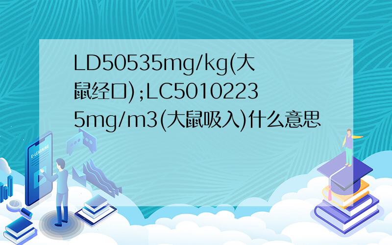 LD50535mg/kg(大鼠经口);LC50102235mg/m3(大鼠吸入)什么意思
