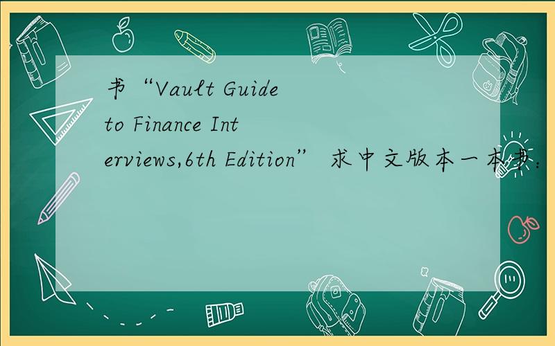书“Vault Guide to Finance Interviews,6th Edition” 求中文版本一本书：Vault Guide to Finance Interviews,6th Edition 我想要找中文版本的,该怎么找?买也可以!以后要是想找英文书的中文版本应该到哪里找?或者
