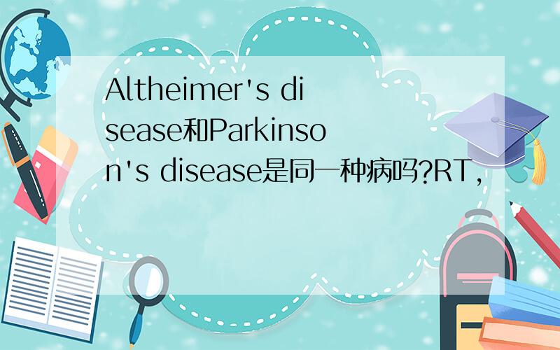 Altheimer's disease和Parkinson's disease是同一种病吗?RT,