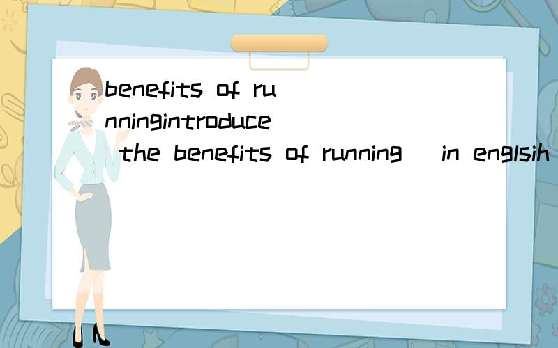 benefits of runningintroduce the benefits of running (in englsih)at least 30 wordsthanks!