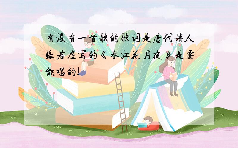 有没有一首歌的歌词是唐代诗人张若虚写的《春江花月夜》是要能唱的!