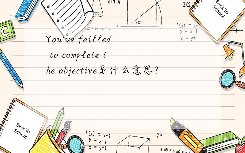 You've failled to complete the objective是什么意思?