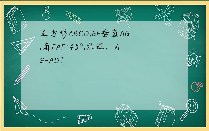 正方形ABCD,EF垂直AG,角EAF=45°,求证：AG=AD?