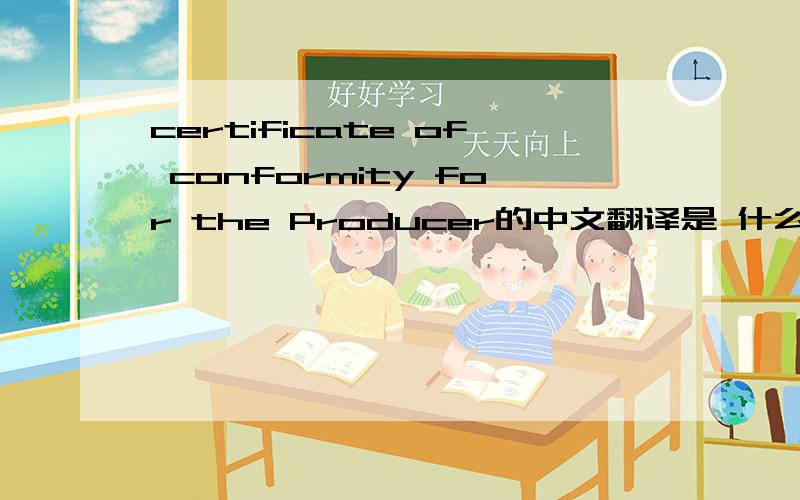 certificate of conformity for the Producer的中文翻译是 什么?