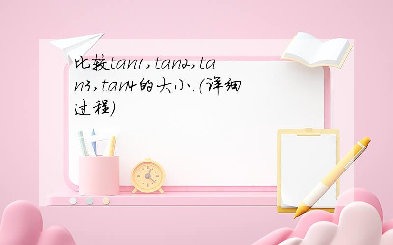 比较tan1,tan2,tan3,tan4的大小．（详细过程）