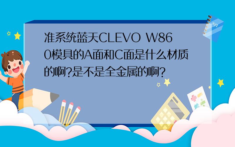 准系统蓝天CLEVO W860模具的A面和C面是什么材质的啊?是不是全金属的啊?