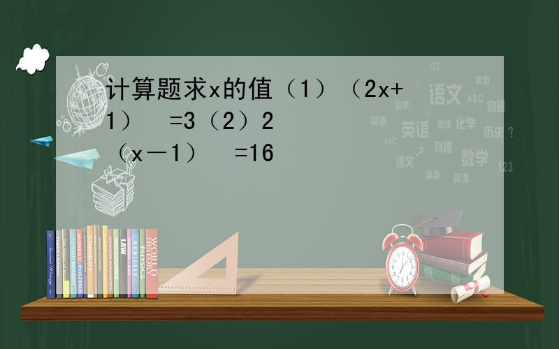 计算题求x的值（1）（2x+1）²=3（2）2（x－1）³=16
