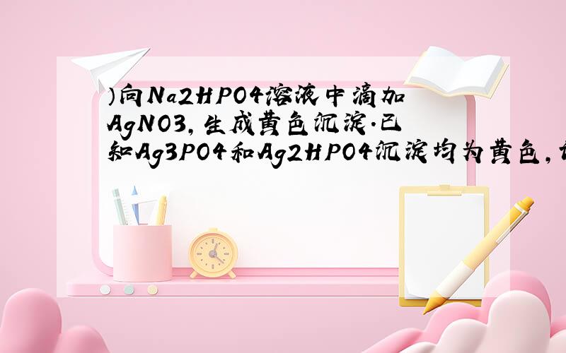 ）向Na2HPO4溶液中滴加AgNO3,生成黄色沉淀.已知Ag3PO4和Ag2HPO4沉淀均为黄色,试用（普通）实验方法检验出沉淀的成分