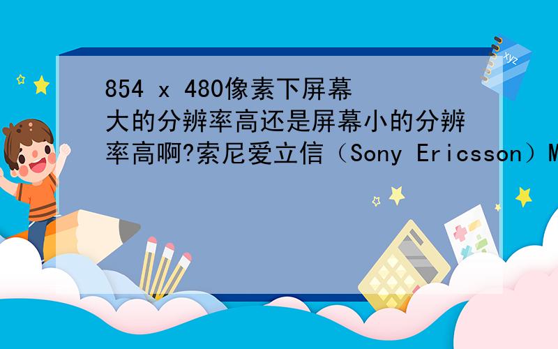 854 x 480像素下屏幕大的分辨率高还是屏幕小的分辨率高啊?索尼爱立信（Sony Ericsson）MK16i和索尼爱立信（Sony Ericsson）ST18i ,正在这二者间抉择……