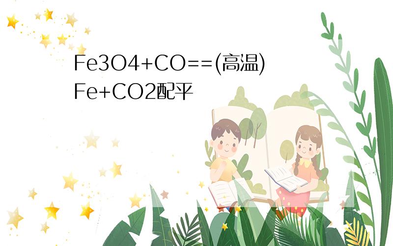Fe3O4+CO==(高温)Fe+CO2配平