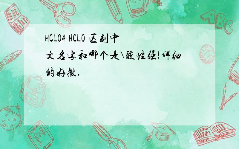 HCLO4 HCLO 区别中文名字和哪个是\酸性强!详细的好撒,