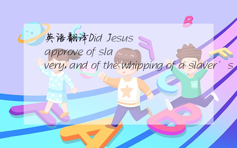 英语翻译Did Jesus approve of slavery,and of the whipping of a slaver’s chattel?the whipping of a slaver’s chattel?slaver和chattel都有奴隶的意思,这个怎么翻译?