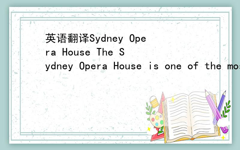 英语翻译Sydney Opera House The Sydney Opera House is one of the most famous buildings in the world.It is considered to be one of the most recognizable images of the modern world although the building has been open for only about 30 years.The Sydn