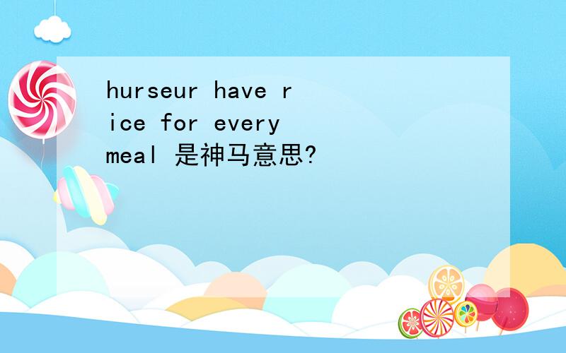 hurseur have rice for every meal 是神马意思?