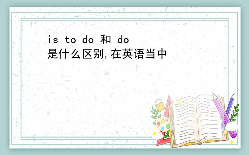 is to do 和 do 是什么区别,在英语当中