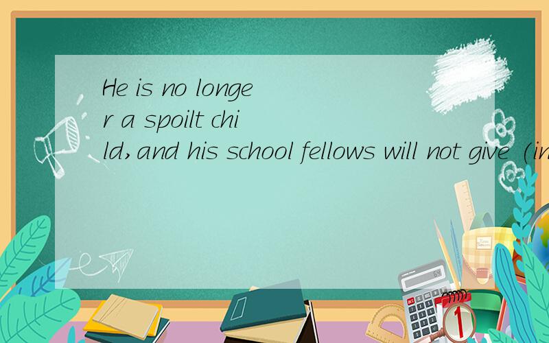 He is no longer a spoilt child,and his school fellows will not give (in/up/off/out) to his wishes.He is no longer a spoilt(宠坏的) child,and his school fellows will not give (in/up/off/out) to his wishes.