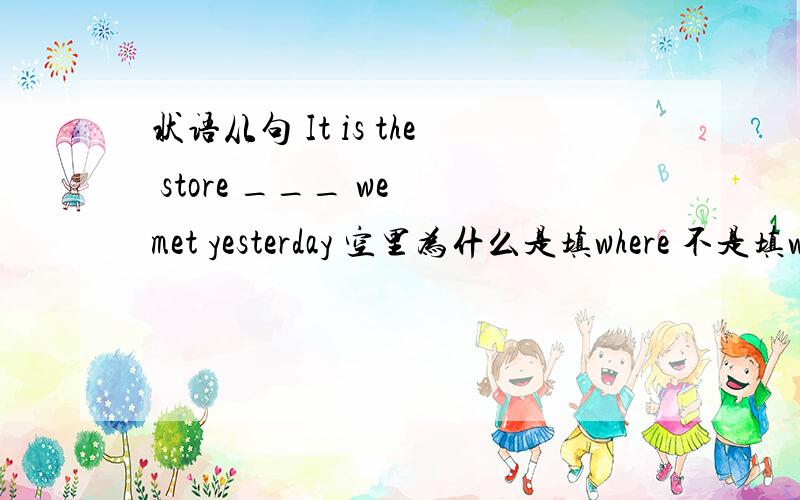 状语从句 It is the store ___ we met yesterday 空里为什么是填where 不是填which 不是定从修饰名词吗