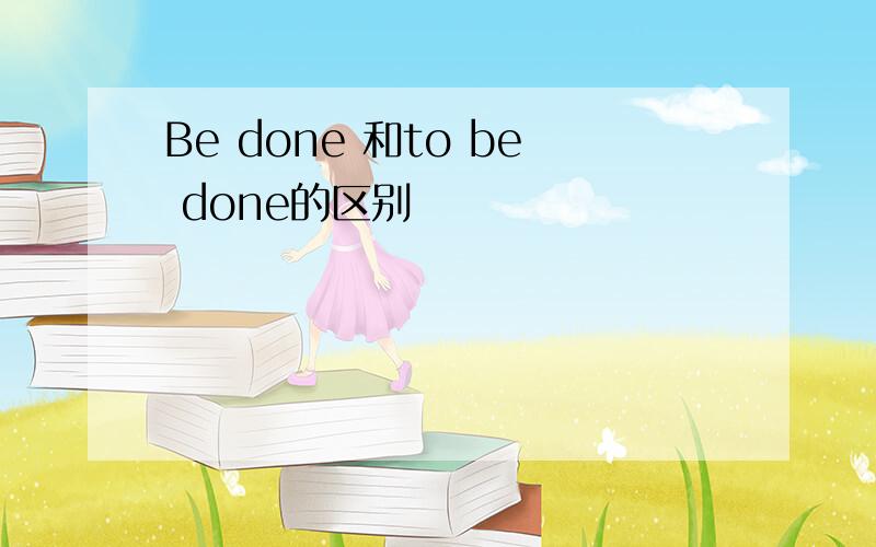 Be done 和to be done的区别