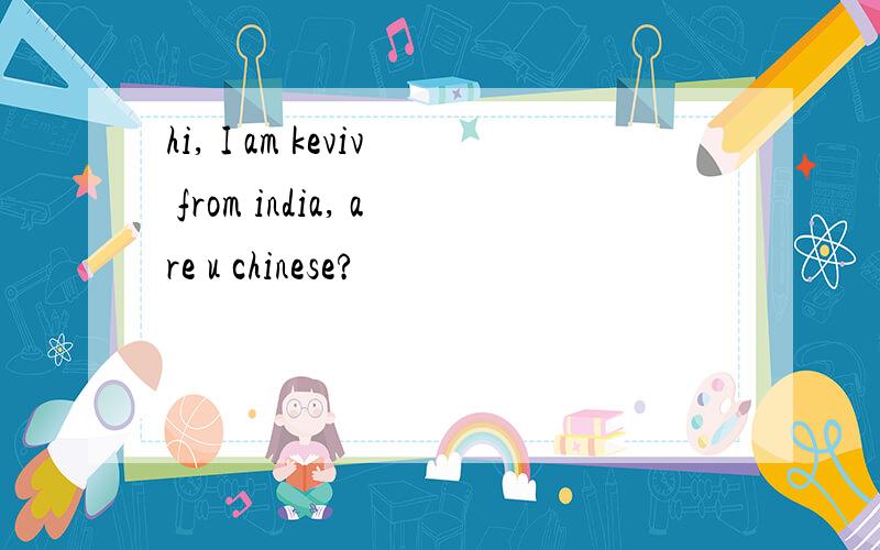 hi, I am keviv from india, are u chinese?