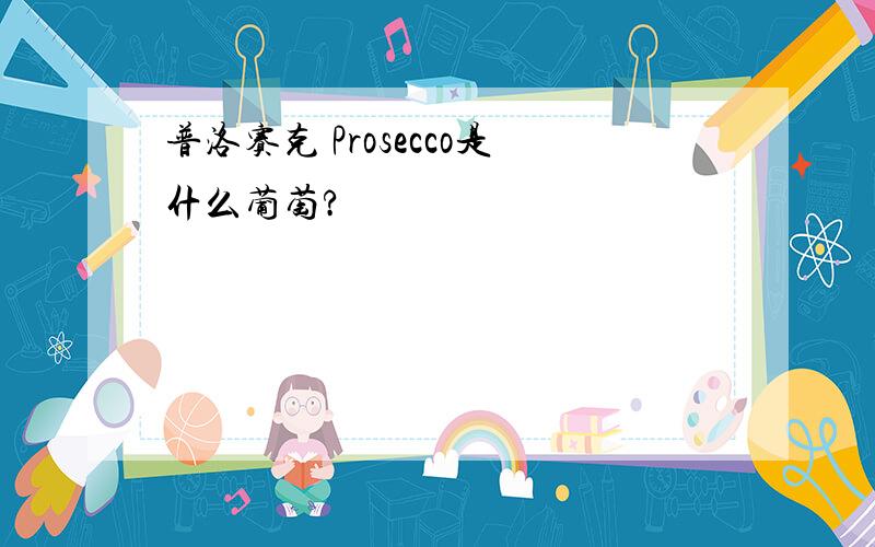 普洛赛克 Prosecco是什么葡萄?