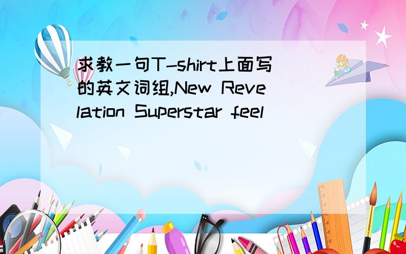 求教一句T-shirt上面写的英文词组,New Revelation Superstar feel