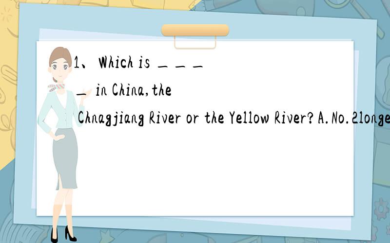1、Which is ____ in China,the Chnagjiang River or the Yellow River?A.No.2longer river B.No.long river C.the second longest river D.two longestriver2、I think parents should allow t___ to choose their own clothes.3、She f___ the letter and put it i