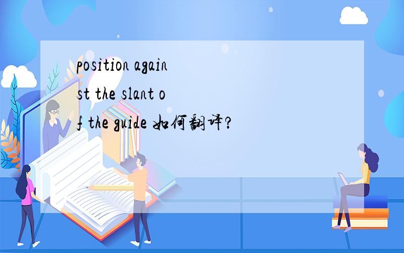 position against the slant of the guide 如何翻译?