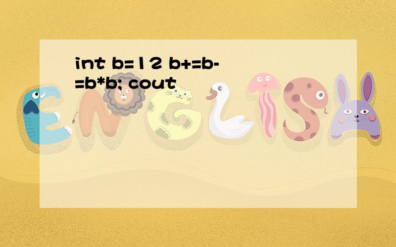 int b=12 b+=b-=b*b; cout