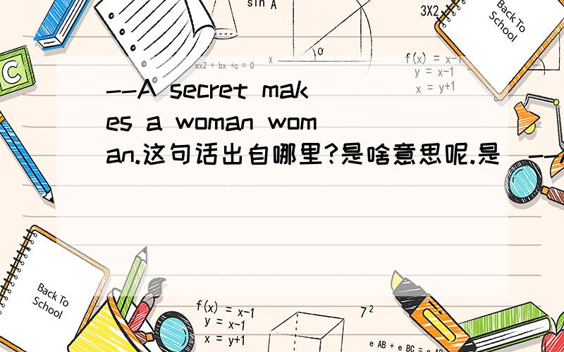 --A secret makes a woman woman.这句话出自哪里?是啥意思呢.是　--A secret makes a woman woman.这句话出自哪里?是啥意思呢.是柯南的吧!