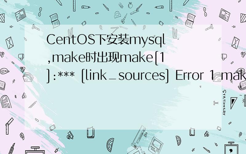 CentOS下安装mysql,make时出现make[1]:*** [link_sources] Error 1 make:*** [all-recursive] Error 1操作如下：[root@CentOS CentOS_6.4]# /usr/sbin/groupadd mysql[root@CentOS CentOS_6.4]# /usr/sbin/useradd -g mysql mysql[root@CentOS mysql-5.1.58]