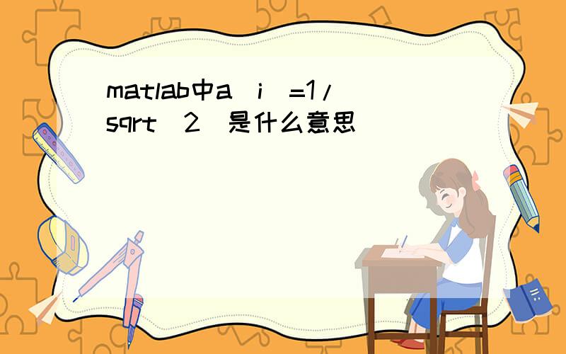 matlab中a(i)=1/sqrt(2)是什么意思