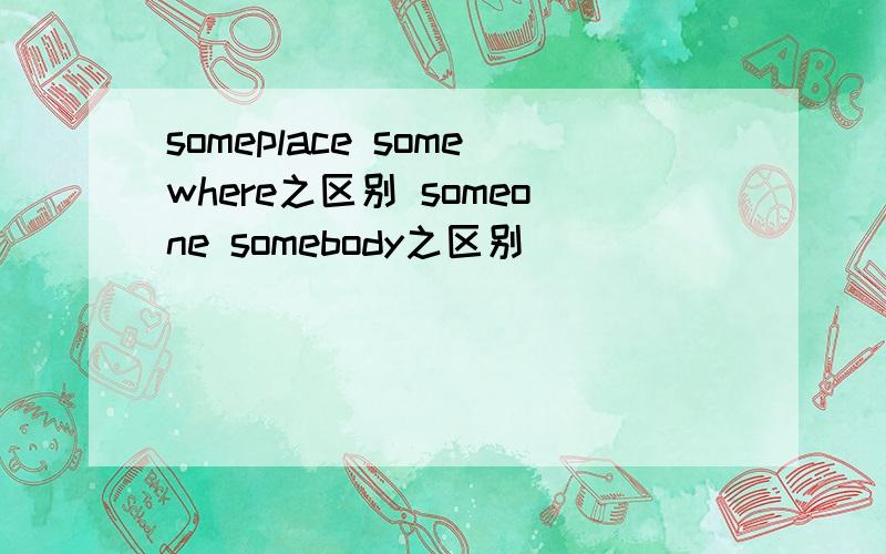 someplace somewhere之区别 someone somebody之区别