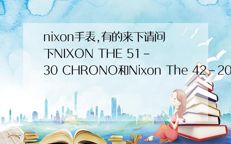 nixon手表,有的来下请问下NIXON THE 51-30 CHRONO和Nixon The 42-20 CHRONO 两款那个适合男生带?