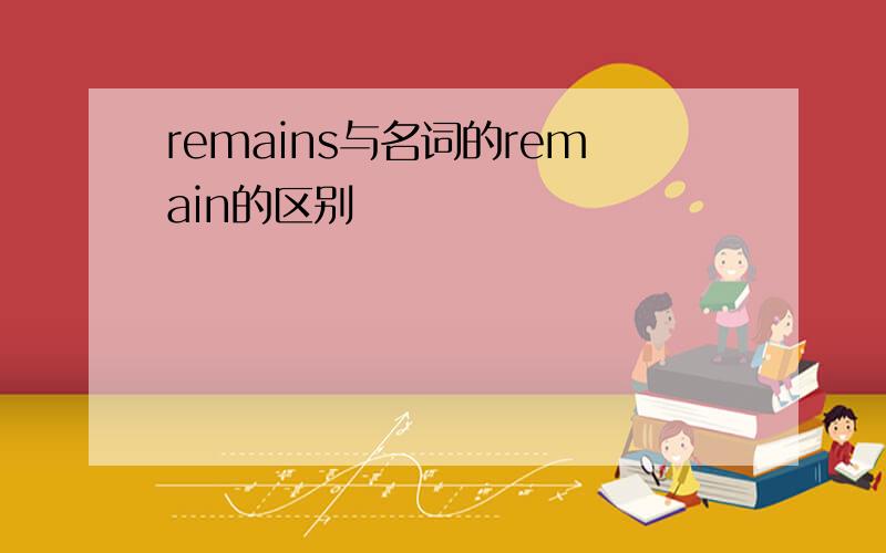 remains与名词的remain的区别