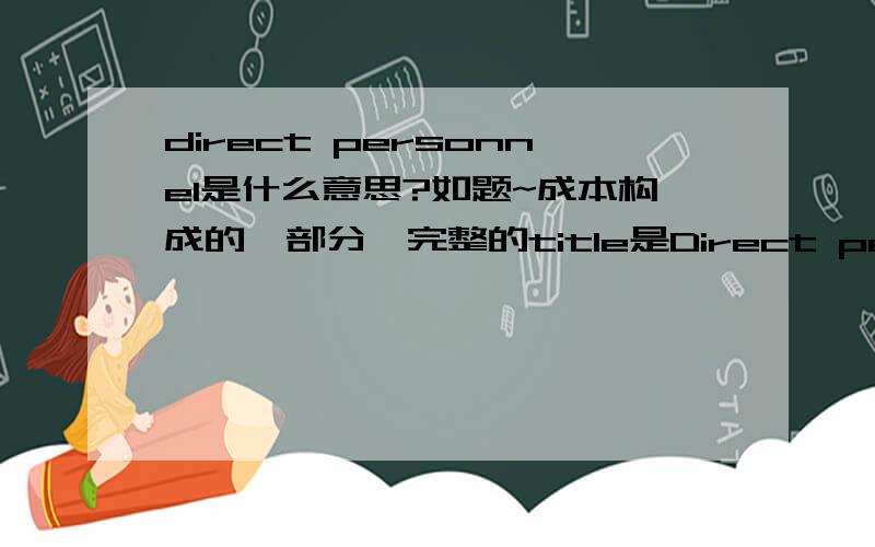 direct personnel是什么意思?如题~成本构成的一部分,完整的title是Direct personalin RMB/ 100 units~感激不尽!