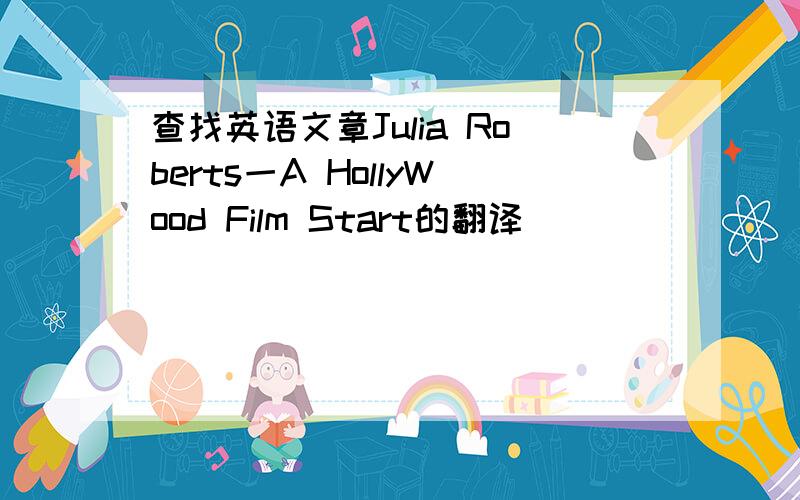 查找英语文章Julia Roberts一A HollyWood Film Start的翻译