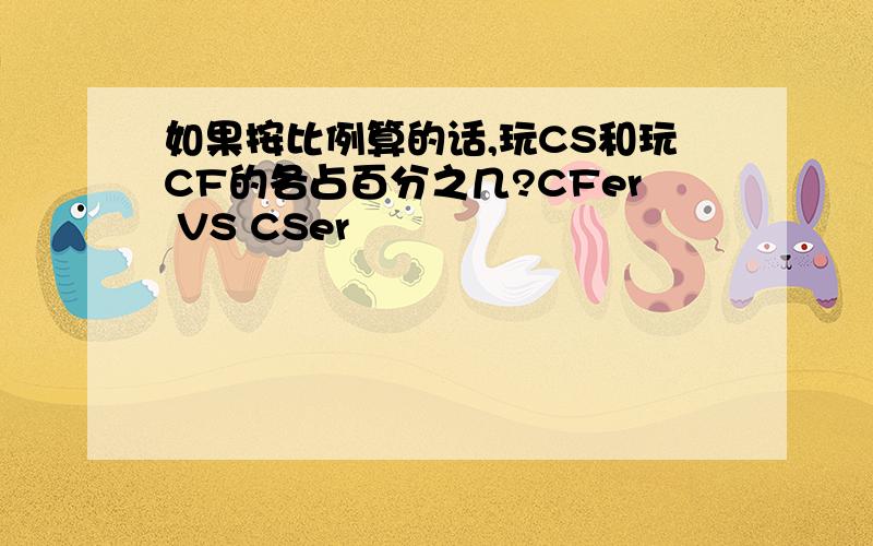 如果按比例算的话,玩CS和玩CF的各占百分之几?CFer VS CSer