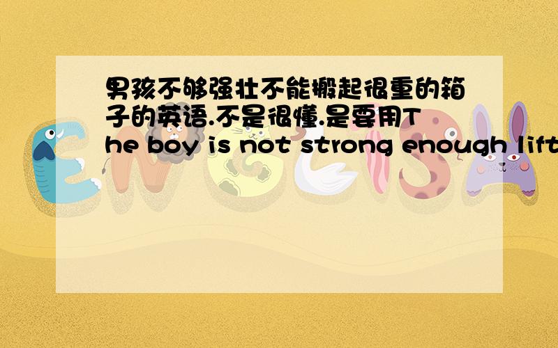 男孩不够强壮不能搬起很重的箱子的英语.不是很懂.是要用The boy is not strong enough lifting the heavy box 还是The boy is not strong enough to lift the heavy box呢?为什么?