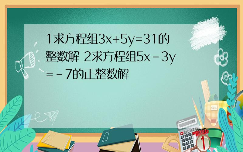 1求方程组3x+5y=31的整数解 2求方程组5x-3y=-7的正整数解