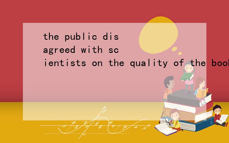 the public disagreed with scientists on the quality of the book 怎么翻译