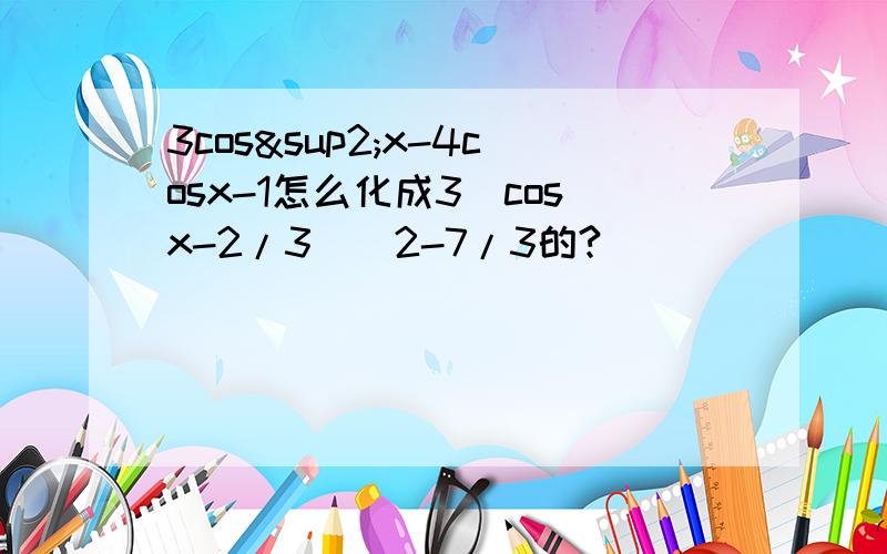3cos²x-4cosx-1怎么化成3(cosx-2/3)^2-7/3的?