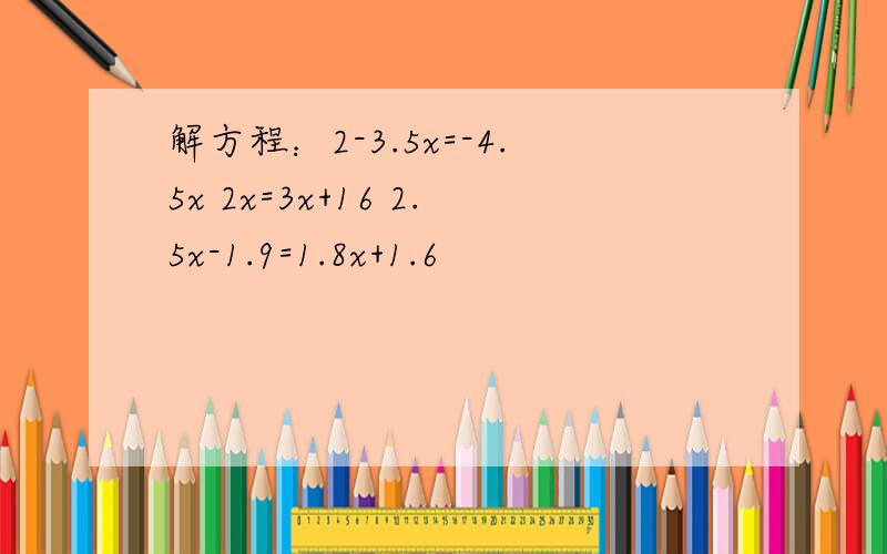 解方程：2-3.5x=-4.5x 2x=3x+16 2.5x-1.9=1.8x+1.6