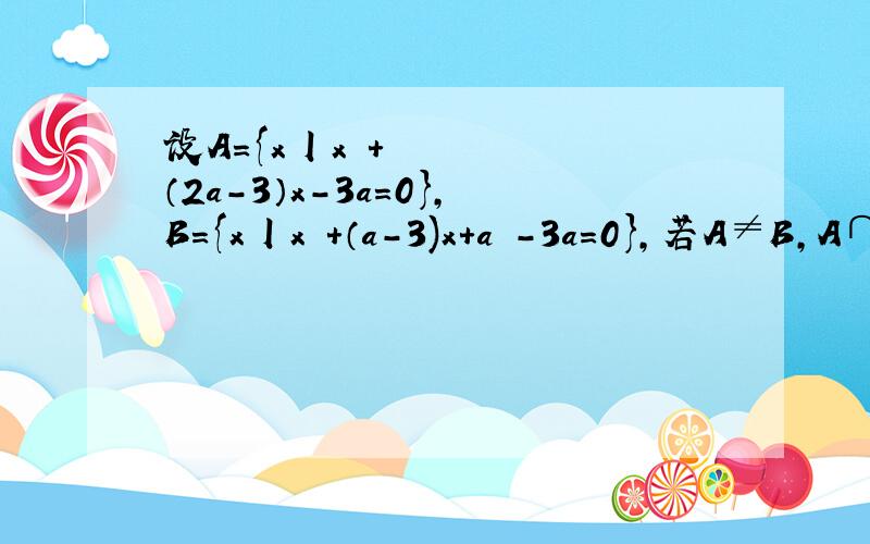 设A={x丨x²+（2a-3）x-3a=0},B={x丨x²+（a-3)x+a²-3a=0},若A≠B,A∩B≠空集,试求A∪B