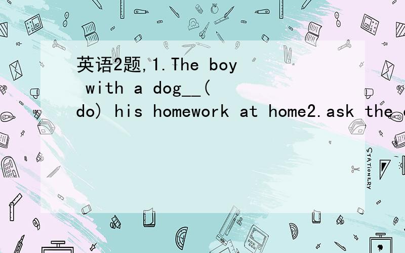英语2题,1.The boy with a dog__(do) his homework at home2.ask the child__(piay) with me3.mr.li speaks english__(good)4.let the girl not__(sing) on the bus5.there is a woman__(swim) in the river6.each of__(we) has a car7.how many__(knife) do you hav