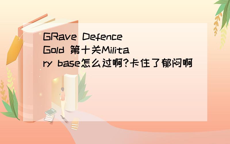 GRave Defence Gold 第十关Military base怎么过啊?卡住了郁闷啊