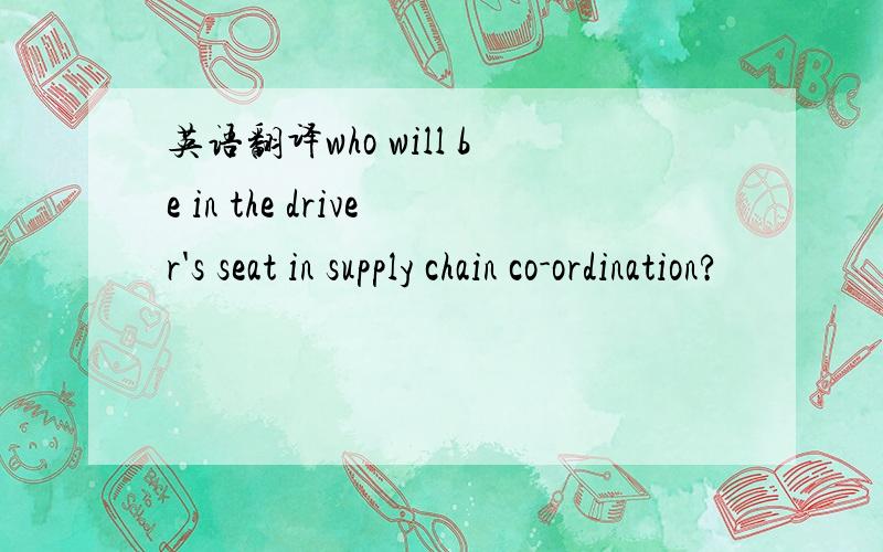 英语翻译who will be in the driver's seat in supply chain co-ordination?